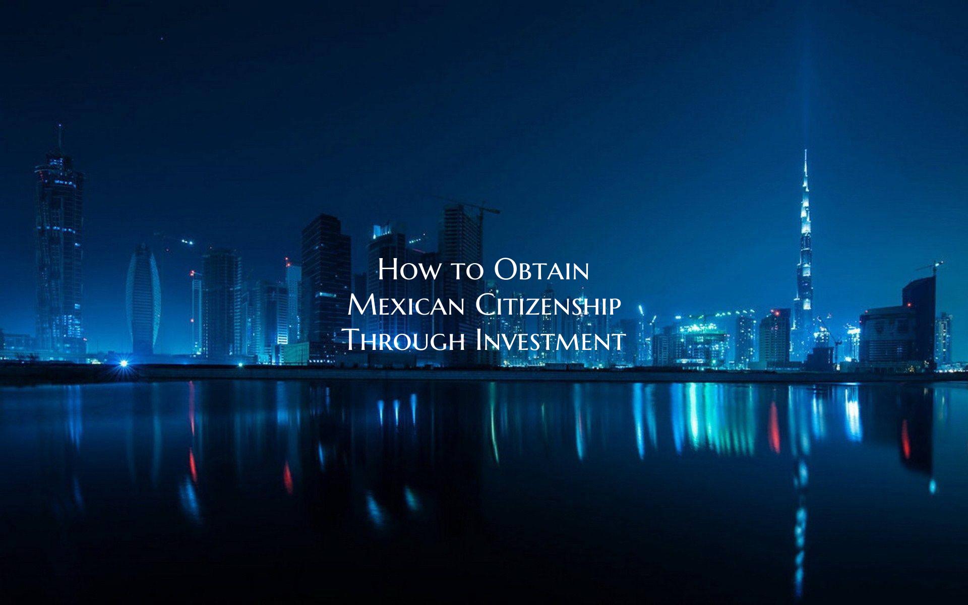 How to Obtain Mexican Citizenship Through Investment