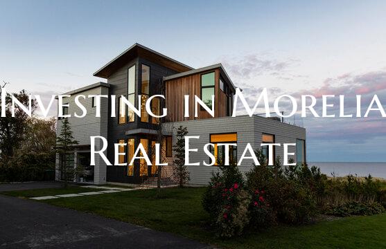 Investing in Morelia Real Estate