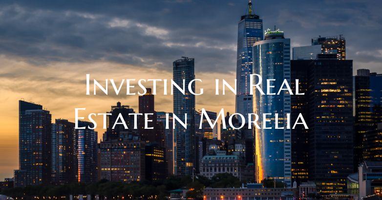Investing in Real Estate in Morelia